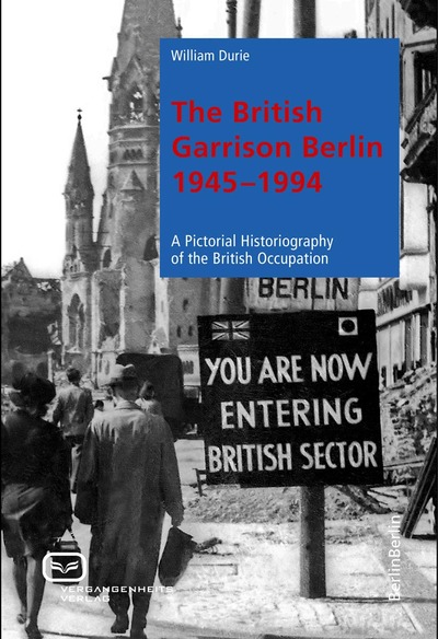 The British Garrison Berlin 1945-1994: A pictorial historiography of the British occupation. Ein Buch von William Durie