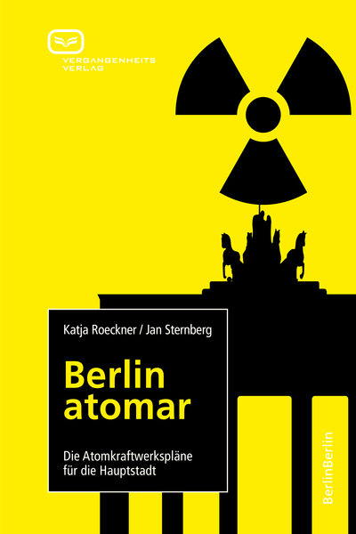 Berlin atomar: Die Atomkraftwerkspläne für die Hauptstadt. Ein Buch von Jan Sternberg und Katja Roeckner Berlin atomar: Die Atomkraftwerkspläne für die Hauptstadt. Ein Buch von Jan Sternberg und Katja Roeckner