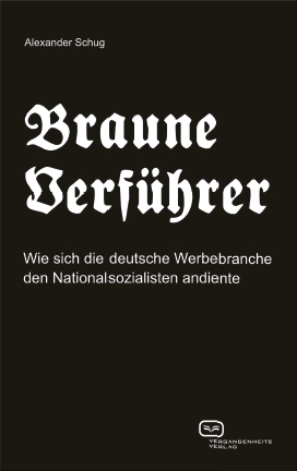 Braune Verführer: Wie sich die deutsche Werbebranche den Nationalsozialisten andiente. Ein Buch von Alexander Schug Braune Verführer: Wie sich die deutsche Werbebranche den Nationalsozialisten andiente. Ein Buch von Alexander Schug
