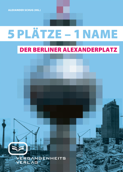 5 Plätze – 1 Name: Der Berliner Alexanderplatz. Ein Buch von Alexander Schug 5 Plätze – 1 Name: Der Berliner Alexanderplatz. Ein Buch von Alexander Schug