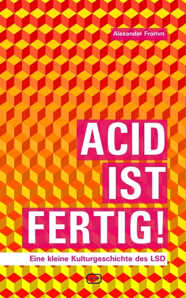 Acid ist fertig: Eine kleine Kulturgeschichte des LSD. Ein Buch von Alexander Fromm