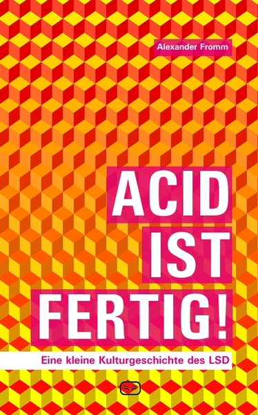 Acid ist fertig: Eine kleine Kulturgeschichte des LSD. Ein Buch von Alexander Fromm Acid ist fertig: Eine kleine Kulturgeschichte des LSD. Ein Buch von Alexander Fromm