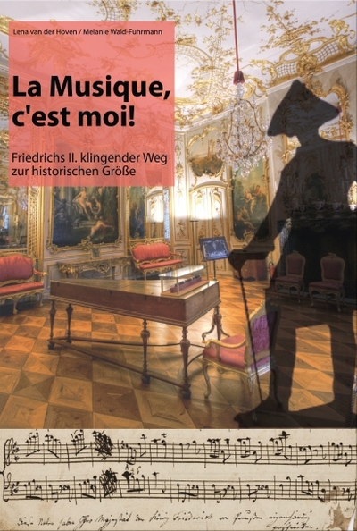 La musique, c´est moi!: Friedrichs II. klingender Weg zur historischen Größe. Ein Buch von Lena van der Hoven und Melanie Wald-Fuhrmann