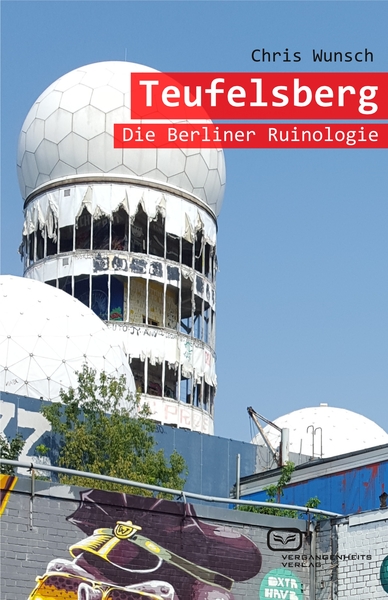 Teufelsberg: Die Berliner Ruinologie. Ein Buch von Chris Wunsch Teufelsberg: Die Berliner Ruinologie. Ein Buch von Chris Wunsch
