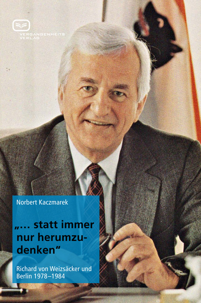 Statt immer nur herumzudenken: Richard von Weizsäcker und Berlin 1978-1984. Ein Buch von Norbert Kaczmarek Statt immer nur herumzudenken: Richard von Weizsäcker und Berlin 1978-1984. Ein Buch von Norbert Kaczmarek