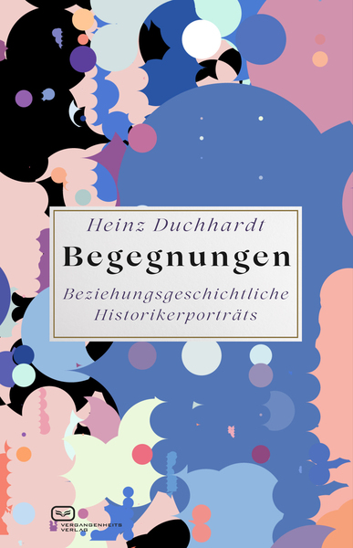 Begegnungen: Beziehungsgeschichtliche Historikerportraits . Ein Buch von Heinz Duchhardt