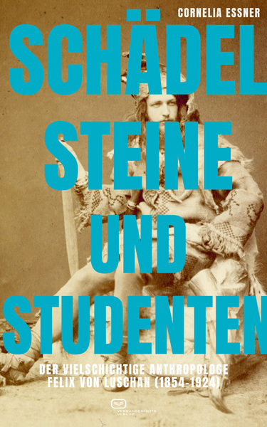 Schädel, Steine und Studenten : Der vielschichtige Anthropologe Felix von Luschan (1854-1924) . Ein Buch von Cornelia Essner