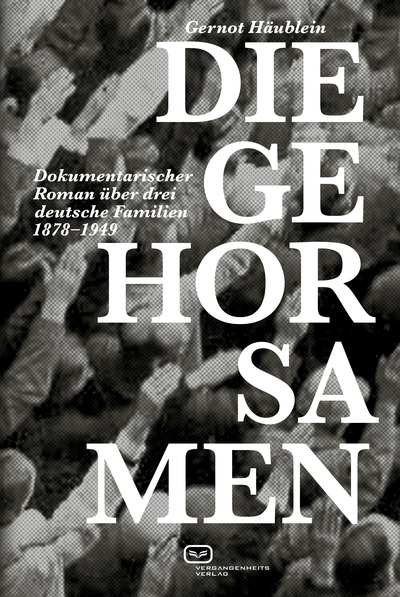 Die Gehorsamen : Dokumentarischer Roman über drei deutsche Familien 1878–1949 . Ein Buch von Gernot Häublein