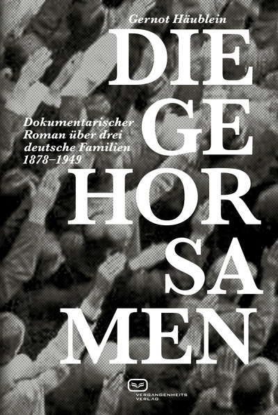 Die Gehorsamen : Dokumentarischer Roman über drei deutsche Familien 1878–1949 . Ein Buch von Gernot Häublein
