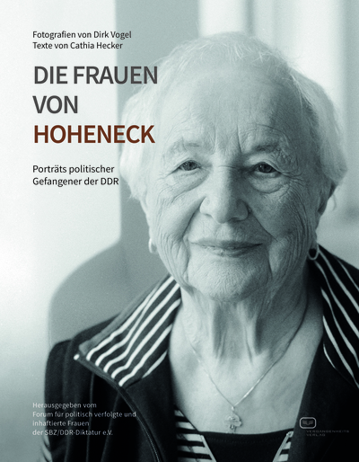 Die Frauen von Hoheneck : Porträts politischer Gefangener der DDR . Ein Buch von Cathia Hecker, Dirk Vogel (Fotograf) und Forum für politisch verfolgte und inhaftierte Frauen der SBZ/DDR-Diktatur e.V. 