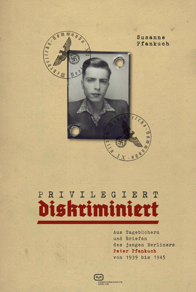 Privilegiert diskriminiert : Aus Tagebüchern und Briefen des jungen Berliners Peter Pfankuch von 1939 bis 1945 . Ein Buch von Susanne Pfankuch
