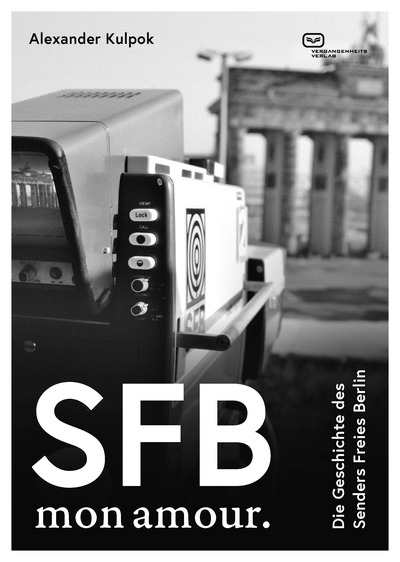 SFB. Mon amour.: Die Geschichte des Senders Freies Berlin 1954–2003. Ein Buch von Alexander Kulpok