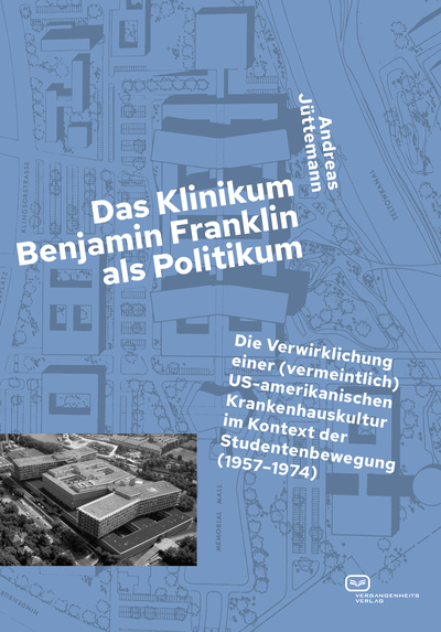 Das Klinikum Benjamin Franklin als Politikum : Die Verwirklichung einer (vermeintlich) US-amerikanischen Krankenhauskultur im Kontext der Studentenbewegung (1957–1974). Ein Buch von Andreas Jüttemann