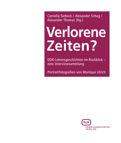 Verlorene Zeiten? : DDR-Lebensgeschichten im Rückblick – eine Interviewsammlung / mit Portraitfotografien von Monique Ulrich. Ein Buch von Alexander  Schug, Alexander Thomas, Cornelia Siebeck  und Monique  Ulrich